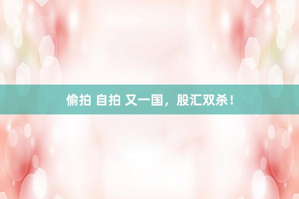 偷拍 自拍 又一国，股汇双杀！