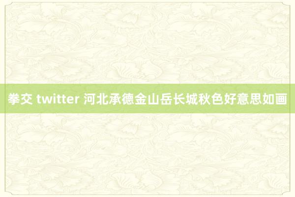 拳交 twitter 河北承德金山岳长城秋色好意思如画