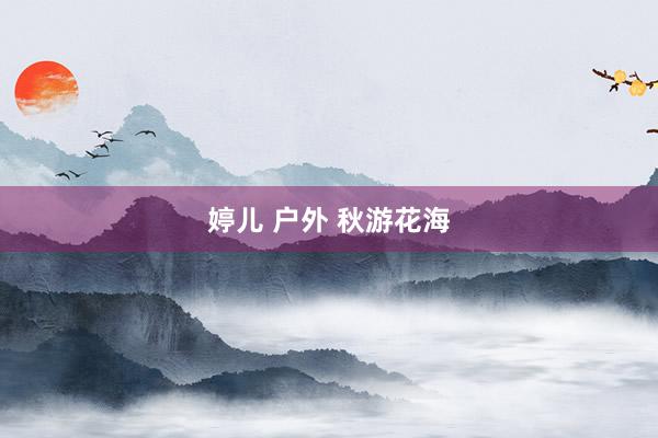 婷儿 户外 秋游花海
