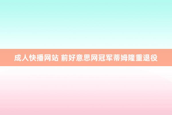 成人快播网站 前好意思网冠军蒂姆隆重退役
