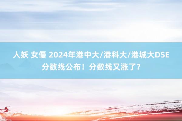 人妖 女優 2024年港中大/港科大/港城大DSE分数线公布！分数线又涨了？