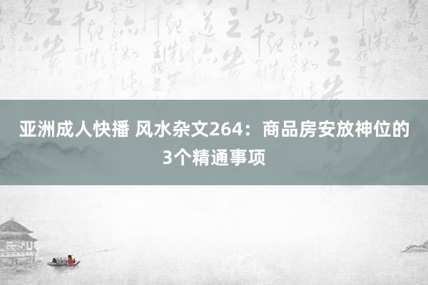 亚洲成人快播 风水杂文264：商品房安放神位的3个精通事项