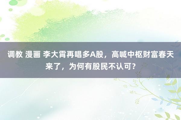 调教 漫画 李大霄再唱多A股，高喊中枢财富春天来了，为何有股民不认可？