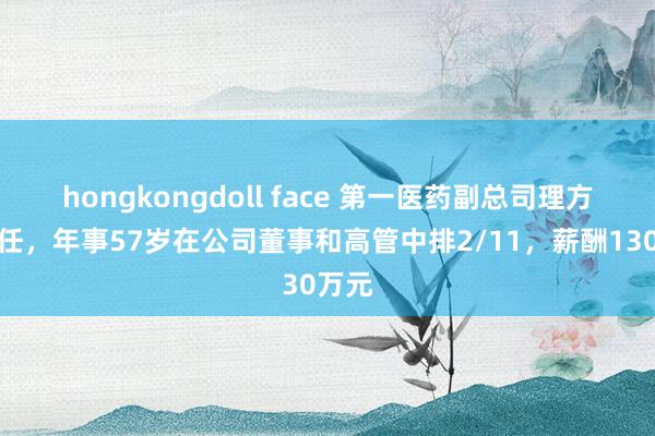 hongkongdoll face 第一医药副总司理方原离任，年事57岁在公司董事和高管中排2/11，薪酬130万元