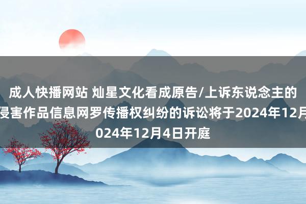成人快播网站 灿星文化看成原告/上诉东说念主的2起波及侵害作品信息网罗传播权纠纷的诉讼将于2024年12月4日开庭