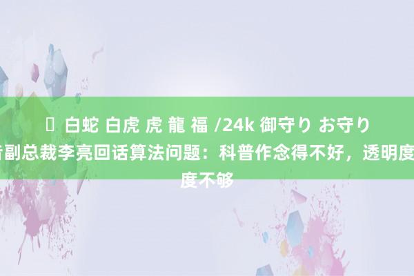 ✨白蛇 白虎 虎 龍 福 /24k 御守り お守り 抖音副总裁李亮回话算法问题：科普作念得不好，透明度不够
