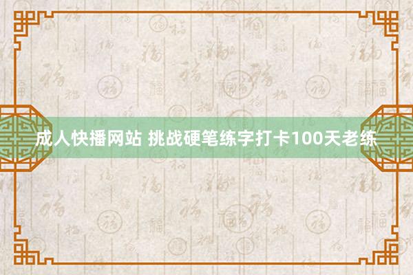 成人快播网站 挑战硬笔练字打卡100天老练