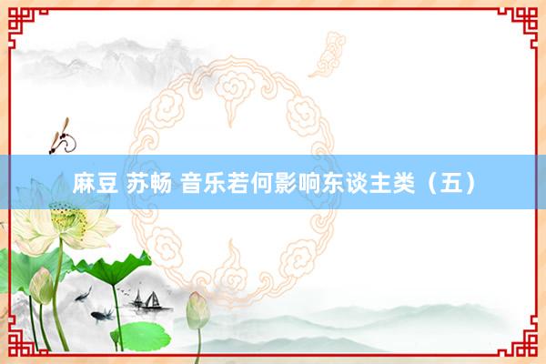 麻豆 苏畅 音乐若何影响东谈主类（五）