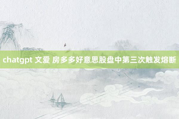 chatgpt 文爱 房多多好意思股盘中第三次触发熔断