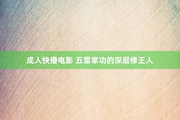 成人快播电影 五雷掌功的深层修王人