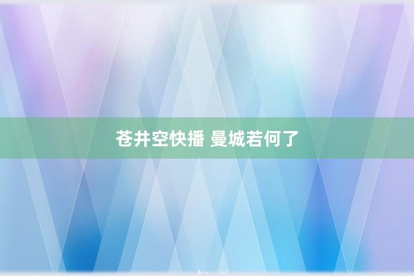 苍井空快播 曼城若何了