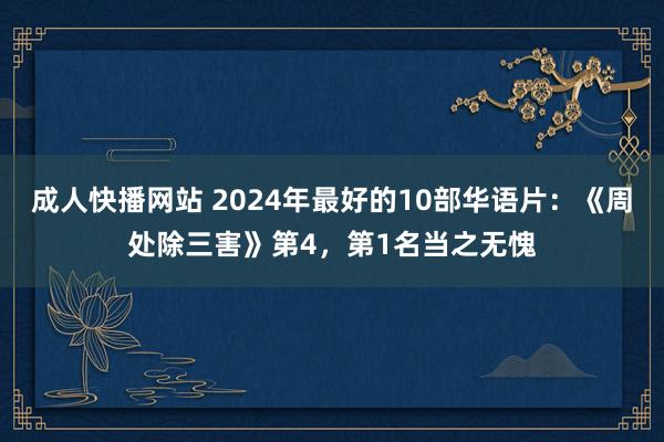 成人快播网站 2024年最好的10部华语片：《周处除三害》第4，第1名当之无愧