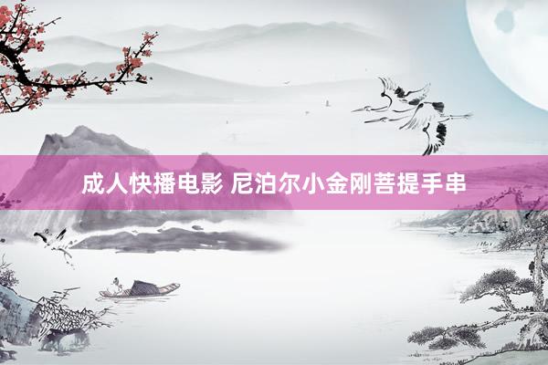 成人快播电影 尼泊尔小金刚菩提手串