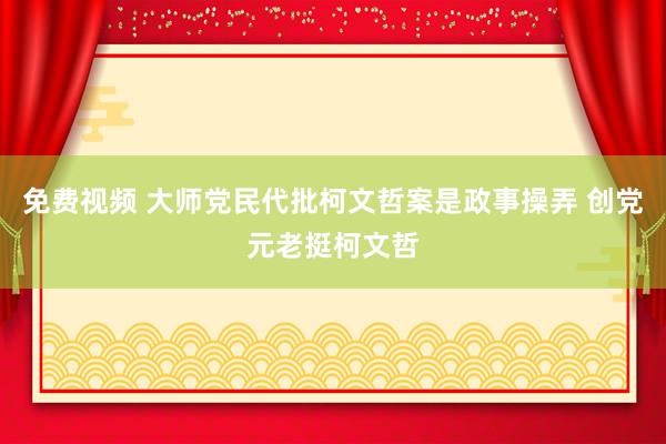 免费视频 大师党民代批柯文哲案是政事操弄 创党元老挺柯文哲