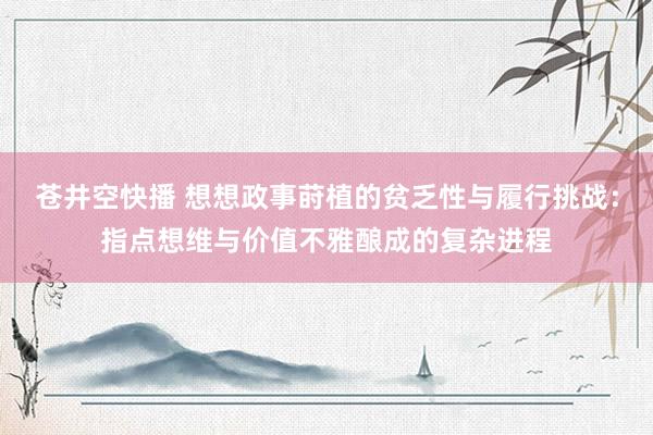 苍井空快播 想想政事莳植的贫乏性与履行挑战：指点想维与价值不雅酿成的复杂进程