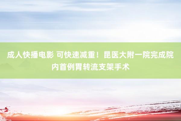 成人快播电影 可快速减重！昆医大附一院完成院内首例胃转流支架手术