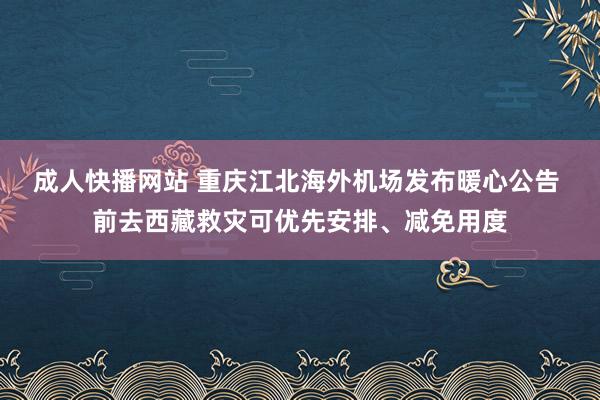 成人快播网站 重庆江北海外机场发布暖心公告 前去西藏救灾可优先安排、减免用度