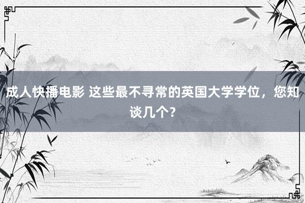 成人快播电影 这些最不寻常的英国大学学位，您知谈几个？
