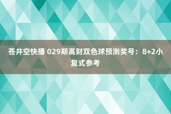 苍井空快播 029期高财双色球预测奖号：8+2小复式参考