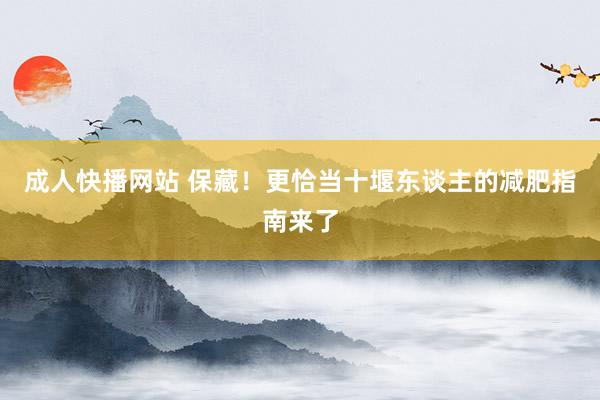 成人快播网站 保藏！更恰当十堰东谈主的减肥指南来了