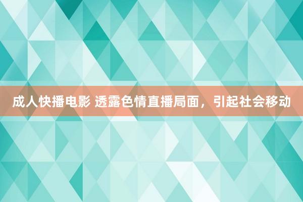 成人快播电影 透露色情直播局面，引起社会移动