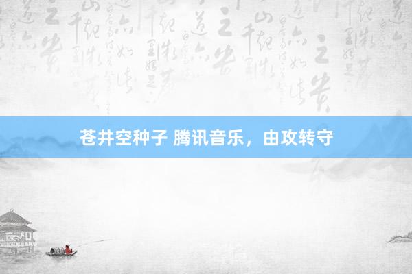 苍井空种子 腾讯音乐，由攻转守