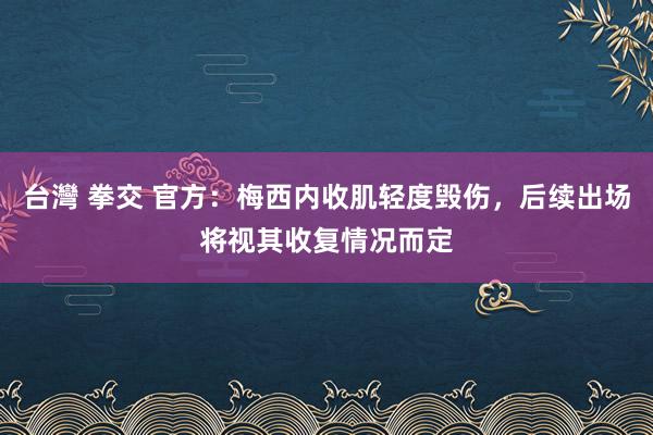 台灣 拳交 官方：梅西内收肌轻度毁伤，后续出场将视其收复情况而定