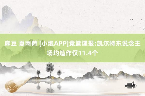 麻豆 夏雨荷 [小炮APP]竞篮谍报:凯尔特东说念主场均造作仅11.4个