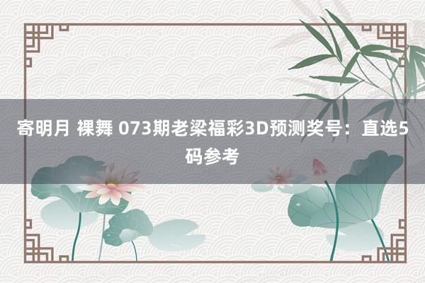 寄明月 裸舞 073期老梁福彩3D预测奖号：直选5码参考