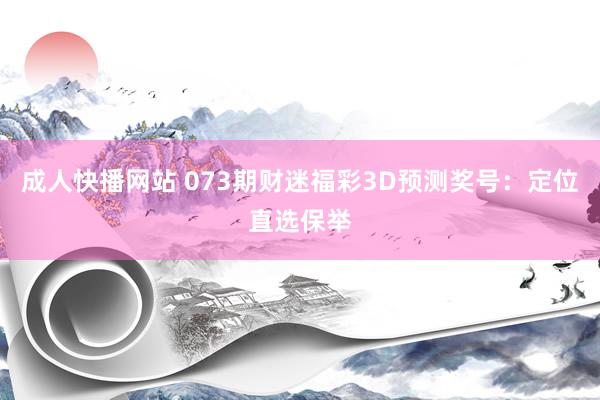 成人快播网站 073期财迷福彩3D预测奖号：定位直选保举