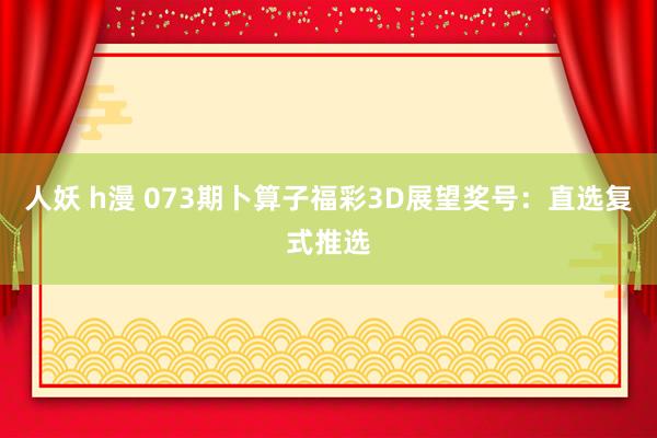 人妖 h漫 073期卜算子福彩3D展望奖号：直选复式推选