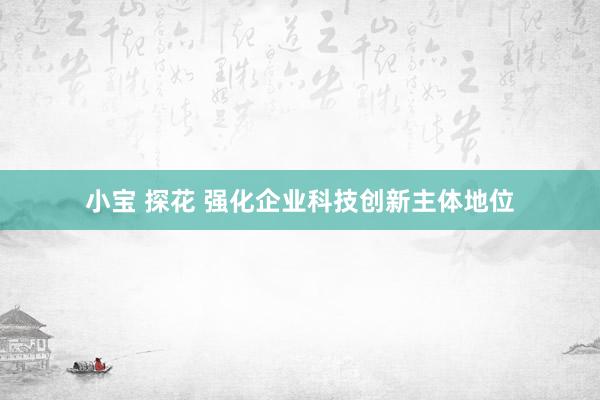 小宝 探花 强化企业科技创新主体地位