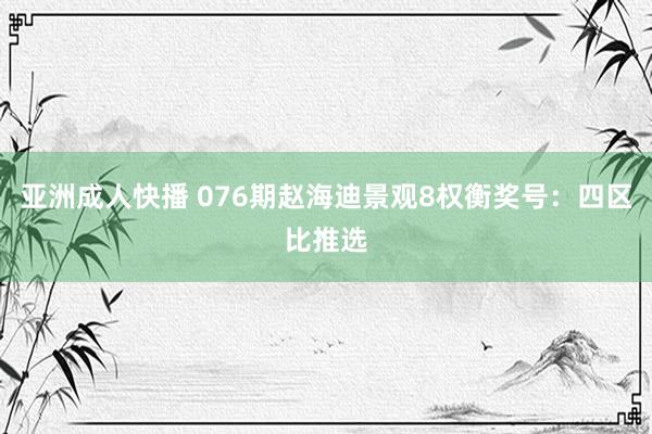 亚洲成人快播 076期赵海迪景观8权衡奖号：四区比推选