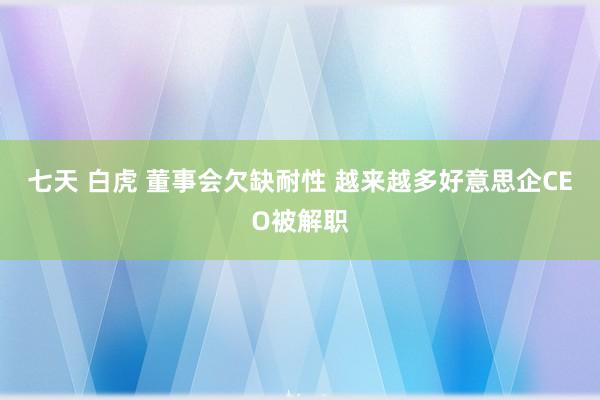七天 白虎 董事会欠缺耐性 越来越多好意思企CEO被解职