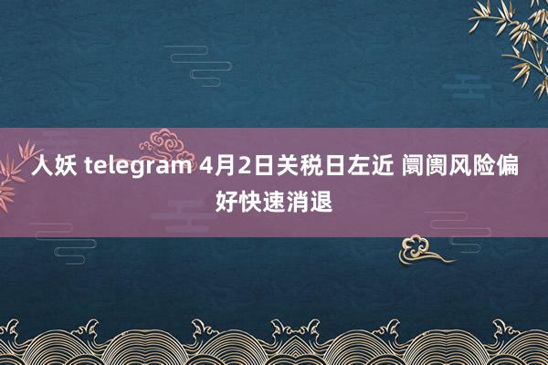 人妖 telegram 4月2日关税日左近 阛阓风险偏好快速消退