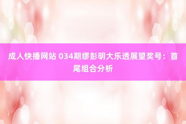 成人快播网站 034期缪彭明大乐透展望奖号：首尾组合分析