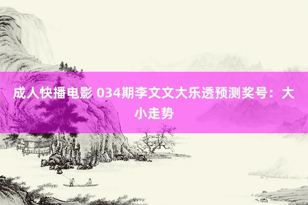 成人快播电影 034期李文文大乐透预测奖号：大小走势