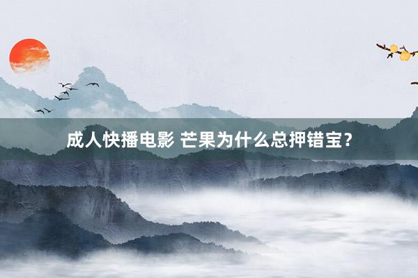 成人快播电影 芒果为什么总押错宝？