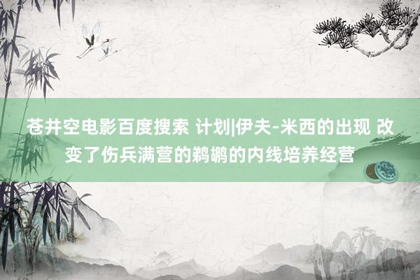 苍井空电影百度搜索 计划|伊夫-米西的出现 改变了伤兵满营的鹈鹕的内线培养经营