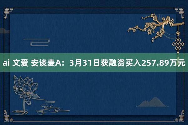ai 文爱 安谈麦A：3月31日获融资买入257.89万元