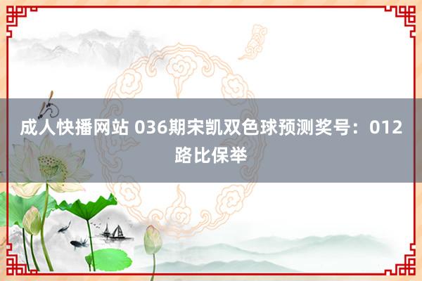 成人快播网站 036期宋凯双色球预测奖号：012路比保举