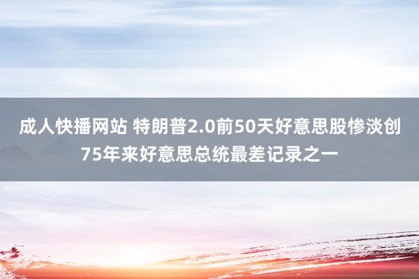 成人快播网站 特朗普2.0前50天好意思股惨淡创75年来好意思总统最差记录之一