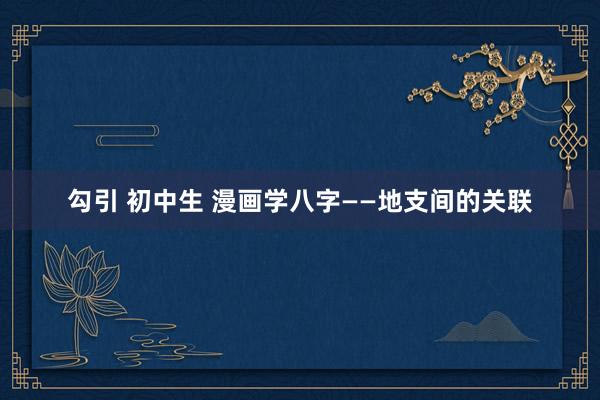 勾引 初中生 漫画学八字——地支间的关联