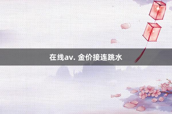 在线av. 金价接连跳水