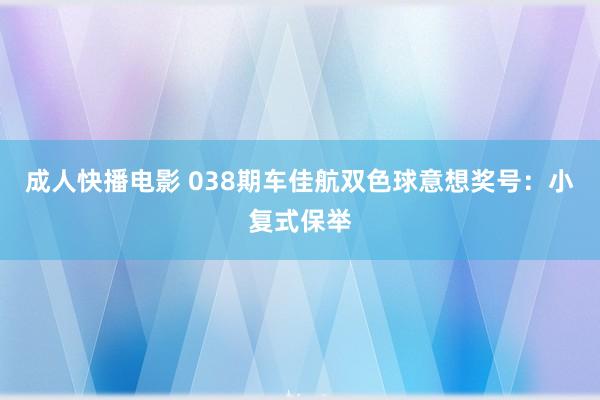 成人快播电影 038期车佳航双色球意想奖号：小复式保举