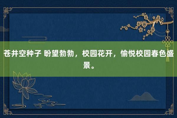 苍井空种子 盼望勃勃，校园花开，愉悦校园春色盛景。
