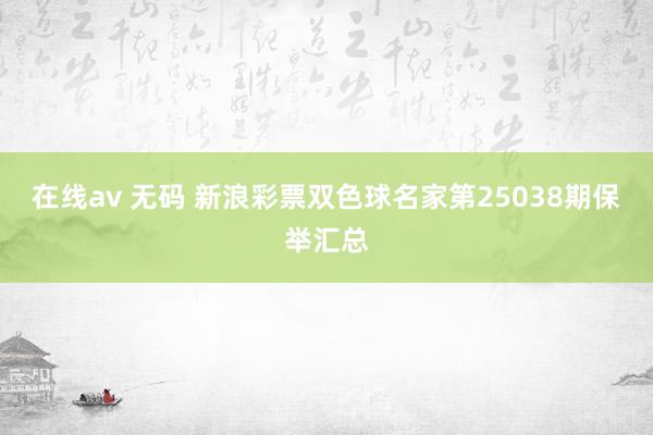 在线av 无码 新浪彩票双色球名家第25038期保举汇总