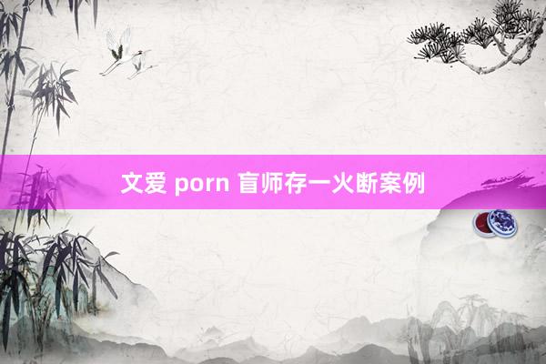 文爱 porn 盲师存一火断案例