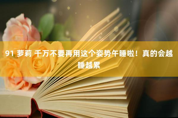 91 萝莉 千万不要再用这个姿势午睡啦！真的会越睡越累