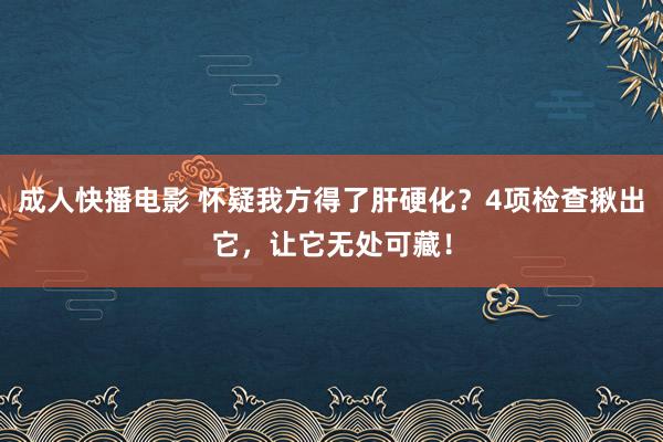 成人快播电影 怀疑我方得了肝硬化？4项检查揪出它，让它无处可藏！